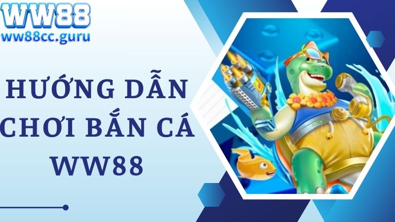 Hướng dẫn chơi game bắn cá WW88 siêu đơn giản